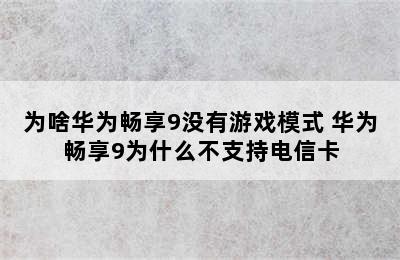 为啥华为畅享9没有游戏模式 华为畅享9为什么不支持电信卡